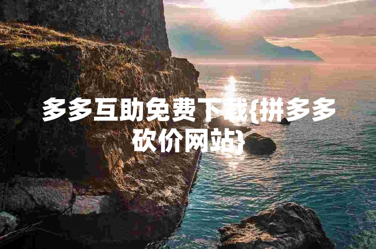 多多互助免费下载{拼多多砍价网站}