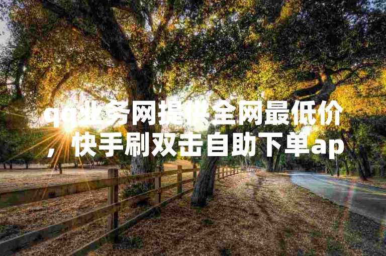 qq业务网提供全网最低价，快手刷双击自助下单app让你轻松提升人气。