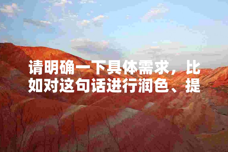 请明确一下具体需求，比如对这句话进行润色、提取关键信息、根据其进行拓展创作等等，这样我才能准确按照要求为你提供合适的服务。