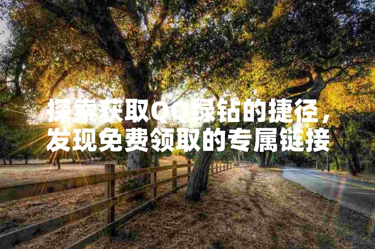探索获取QQ绿钻的捷径，发现免费领取的专属链接（揭秘免费获得QQ绿钻的最佳网站推荐）。