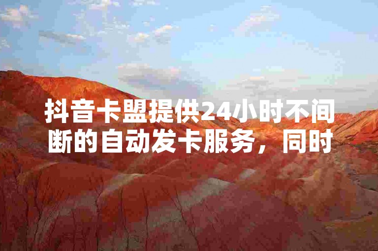 抖音卡盟提供24小时不间断的自动发卡服务，同时快手平台也拥有全天候的客户服务，确保用户随时都能以最低价格下单并获得真人点赞支持。