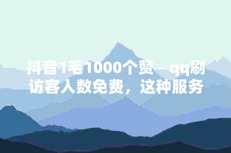 抖音1毛1000个赞 - qq刷访客人数免费，这种服务虽然诱人，但可能违反平台规定，带来账号风险。