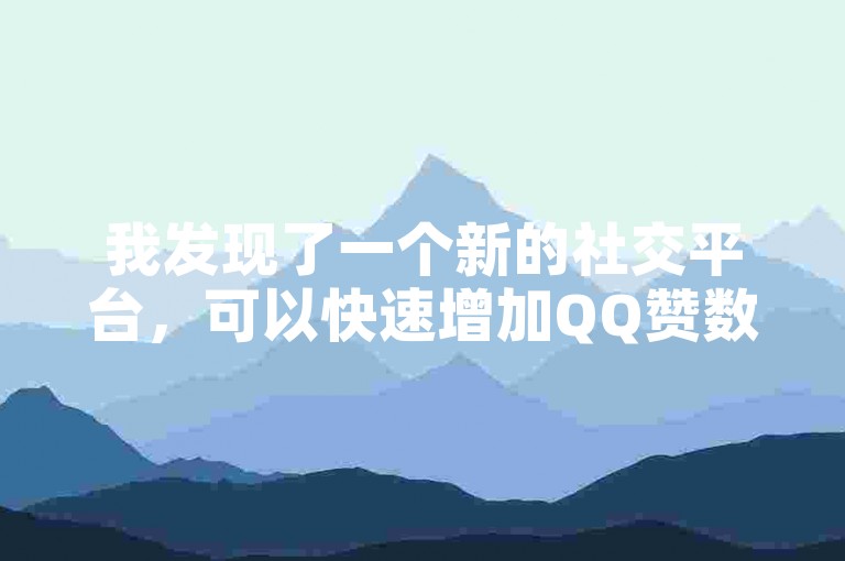 我发现了一个新的社交平台，可以快速增加QQ赞数。