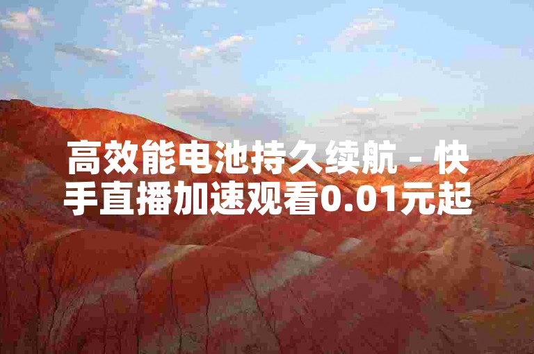 高效能电池持久续航 - 快手直播加速观看0.01元起家居装饰优惠季