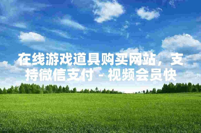 在线游戏道具购买网站，支持微信支付 - 视频会员快速充值平台，提供支付宝付款选项。