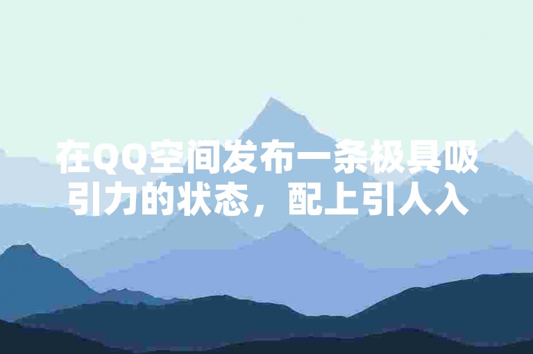 在QQ空间发布一条极具吸引力的状态，配上引人入胜的图片或视频，是获得1万次点赞的有效方式之一。