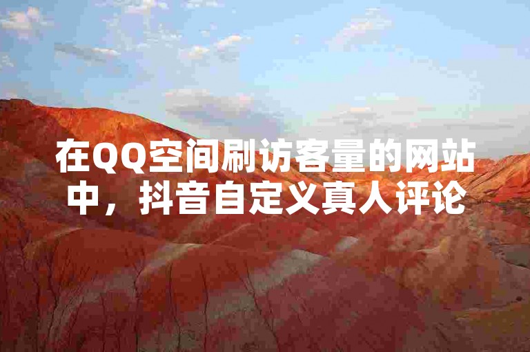在QQ空间刷访客量的网站中，抖音自定义真人评论和点赞一毛10000个赞的服务备受瞩目，快手业务在线独家揭秘其背后的奥秘。