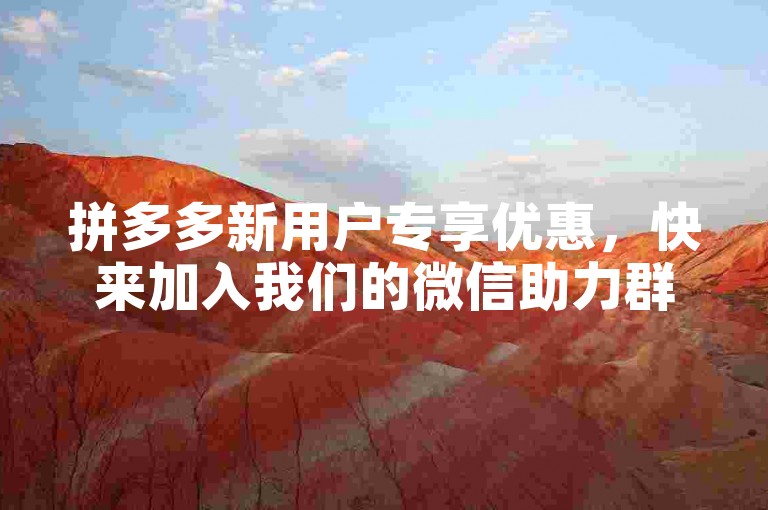 拼多多新用户专享优惠，快来加入我们的微信助力群，共享好礼！