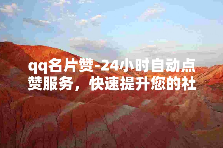 qq名片赞-24小时自动点赞服务，快速提升您的社交影响力。