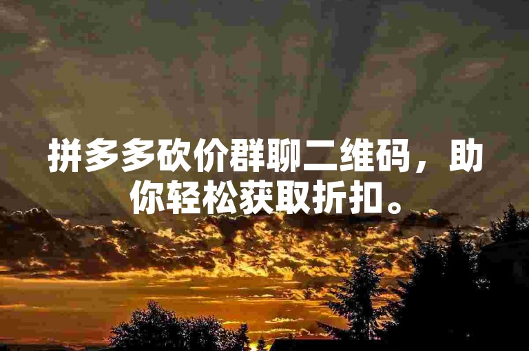 拼多多砍价群聊二维码，助你轻松获取折扣。