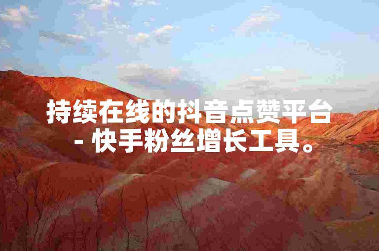 持续在线的抖音点赞平台 - 快手粉丝增长工具。