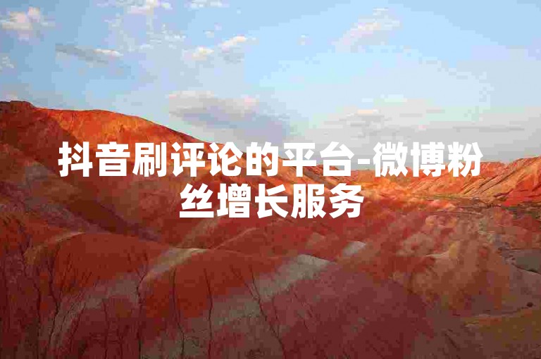抖音刷评论的平台-微博粉丝增长服务