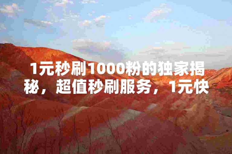 1元秒刷1000粉的独家揭秘，超值秒刷服务，1元快速获得1000粉丝！2025必学。