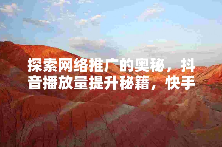 探索网络推广的奥秘，抖音播放量提升秘籍，快手点赞加关注，微信支付一元百赞，卡盟平台独家业务大公开。