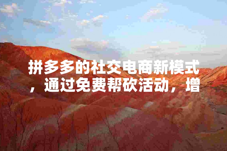 拼多多的社交电商新模式，通过免费帮砍活动，增强了用户互动与参与感。