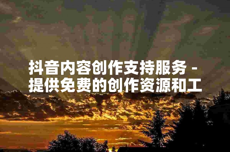 抖音内容创作支持服务 - 提供免费的创作资源和工具平台。