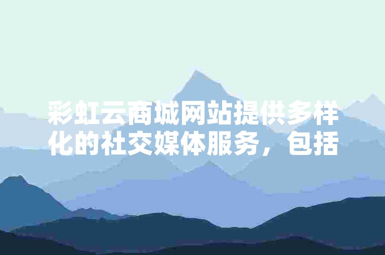 彩虹云商城网站提供多样化的社交媒体服务，包括以实惠价格获取快手点赞和小红书点赞任务。