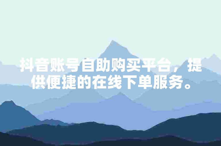 抖音账号自助购买平台，提供便捷的在线下单服务。
