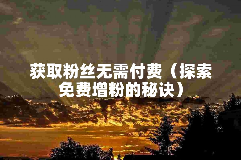 获取粉丝无需付费（探索免费增粉的秘诀）
