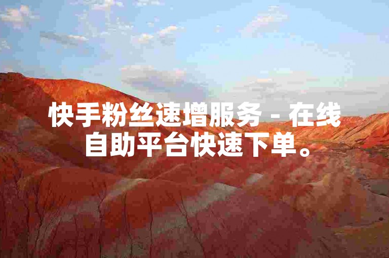 快手粉丝速增服务 - 在线自助平台快速下单。