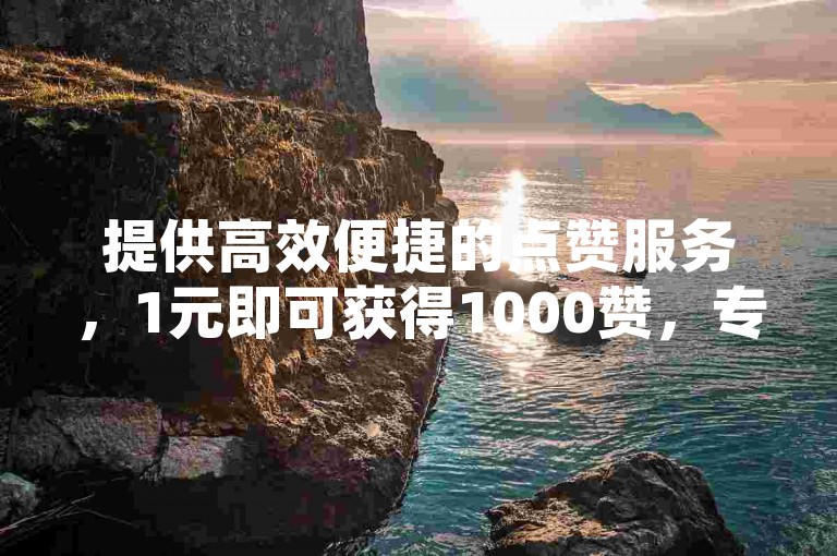 提供高效便捷的点赞服务，1元即可获得1000赞，专业团队操作，确保真实有效，让您的QQ空间说说瞬间人气爆棚。