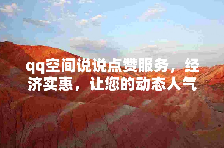 qq空间说说点赞服务，经济实惠，让您的动态人气飙升。