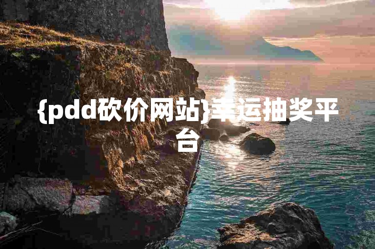 {pdd砍价网站}幸运抽奖平台