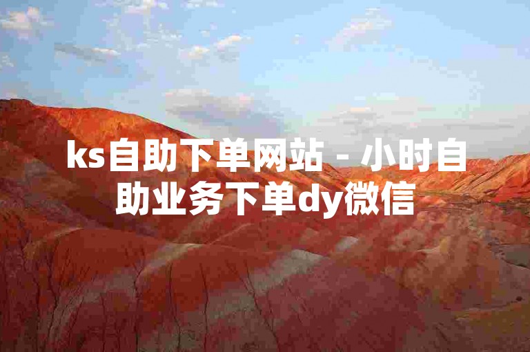 ks自助下单网站 - 小时自助业务下单dy微信