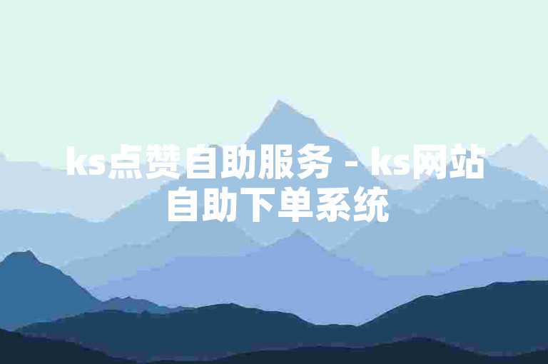 ks点赞自助服务 - ks网站自助下单系统