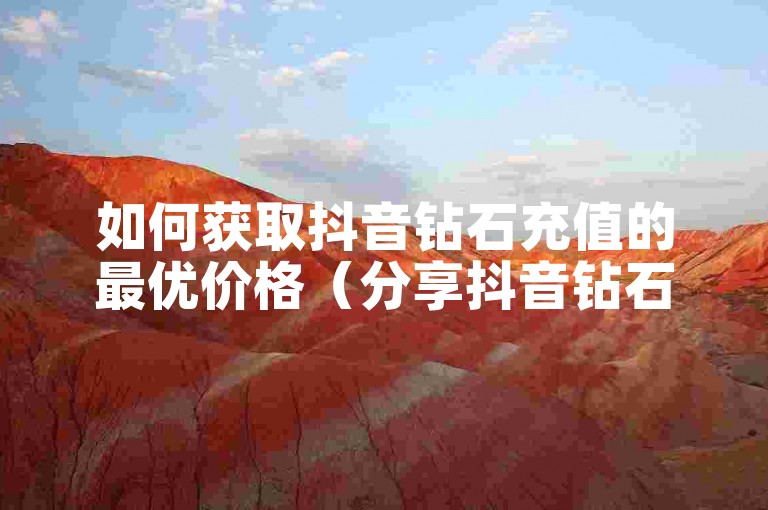 如何获取抖音钻石充值的最优价格（分享抖音钻石充值的省钱小技巧）