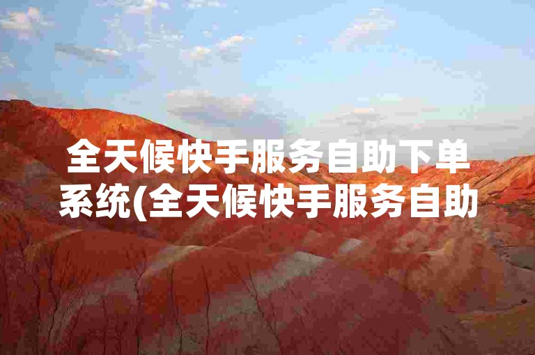 全天候快手服务自助下单系统(全天候快手服务自助下单系统 - 快手业务24小时自助平台)