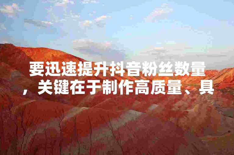 要迅速提升抖音粉丝数量，关键在于制作高质量、具有吸引力的内容，并积极与观众互动。