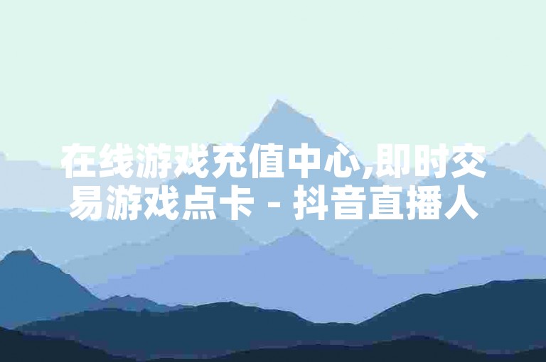 在线游戏充值中心,即时交易游戏点卡 - 抖音直播人气助力 - 微博粉丝秒涨数千粉