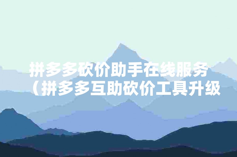 拼多多砍价助手在线服务（拼多多互助砍价工具升级 安全校验，通过）