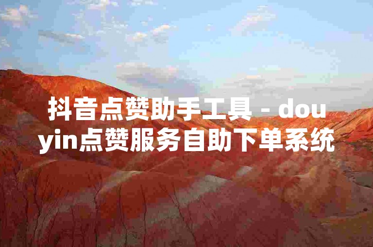 抖音点赞助手工具 - douyin点赞服务自助下单系统网站
