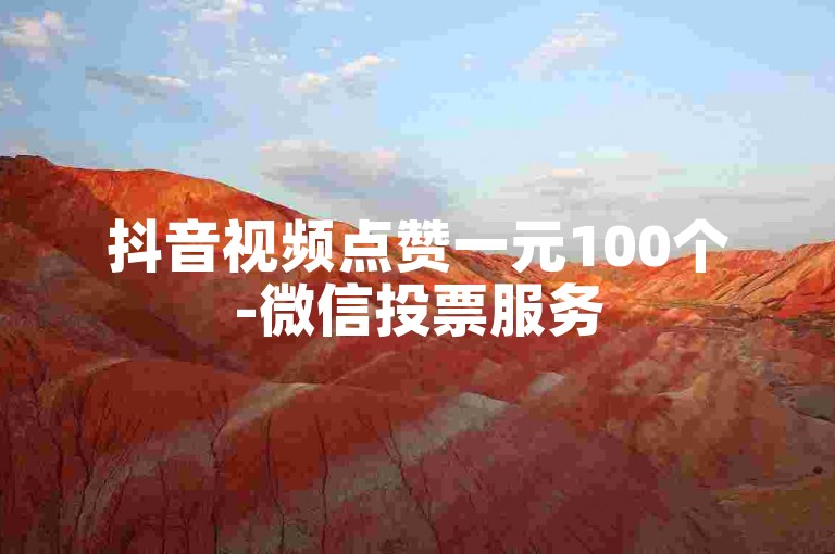 抖音视频点赞一元100个-微信投票服务