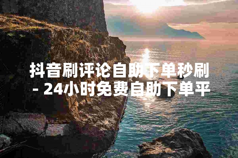 抖音刷评论自助下单秒刷 - 24小时免费自助下单平台网站，让你轻松提升视频热度。