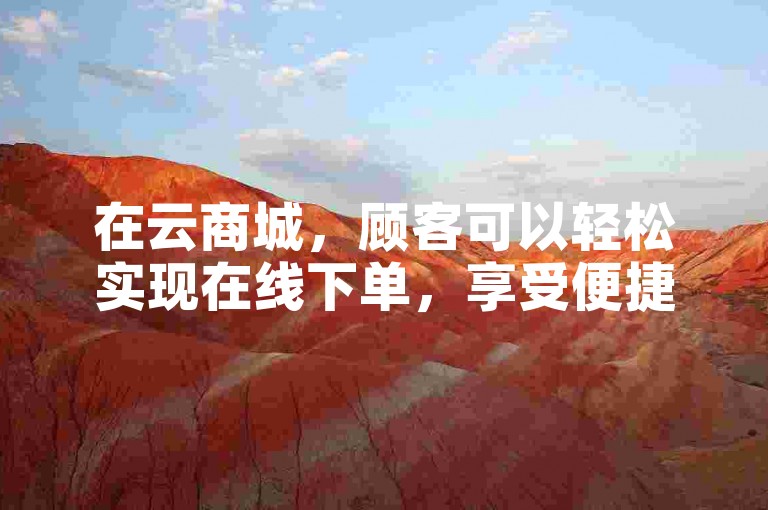 在云商城，顾客可以轻松实现在线下单，享受便捷的自助购物体验。