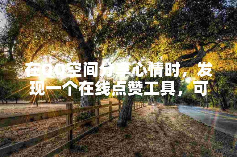 在QQ空间分享心情时，发现一个在线点赞工具，可以增加说说的人气。