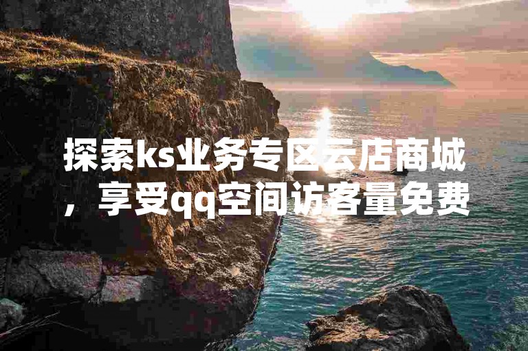 探索ks业务专区云店商城，享受qq空间访客量免费领取的福利，尽在51微信号交易平台，dy业务24小时不间断服务。
