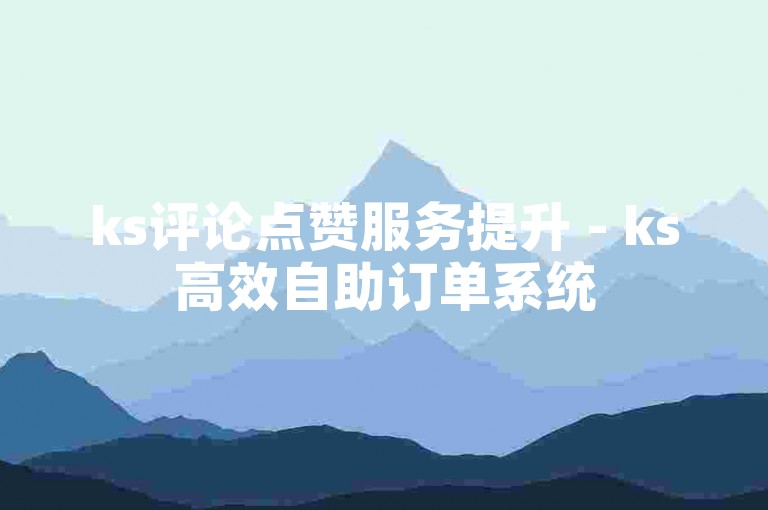 ks评论点赞服务提升 - ks高效自助订单系统
