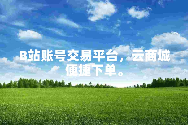 B站账号交易平台，云商城便捷下单。