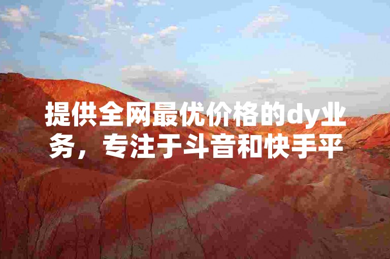 提供全网最优价格的dy业务，专注于斗音和快手平台的点赞服务APP。