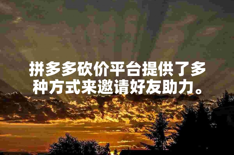 拼多多砍价平台提供了多种方式来邀请好友助力。