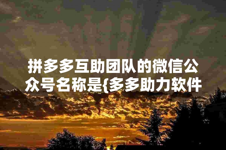拼多多互助团队的微信公众号名称是{多多助力软件}。