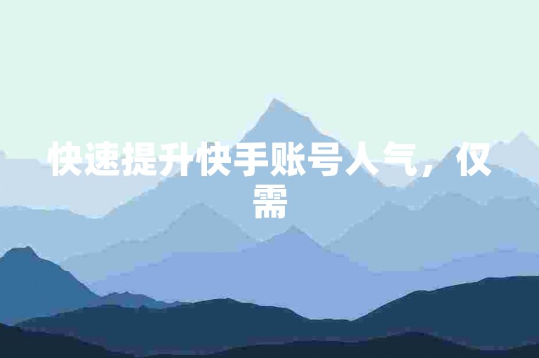 快速提升快手账号人气，仅需50元即可获得50位真实粉丝关注。