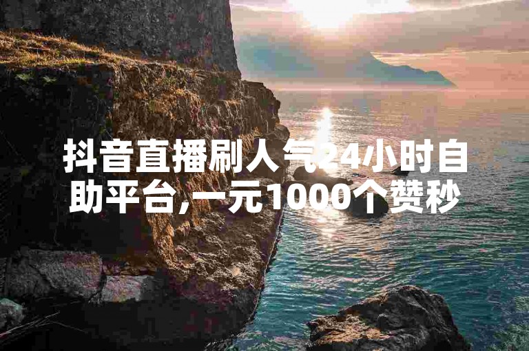 抖音直播刷人气24小时自助平台,一元1000个赞秒到软件。