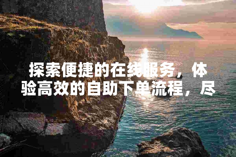 探索便捷的在线服务，体验高效的自助下单流程，尽在专业的ks业务低价自助下单平台。