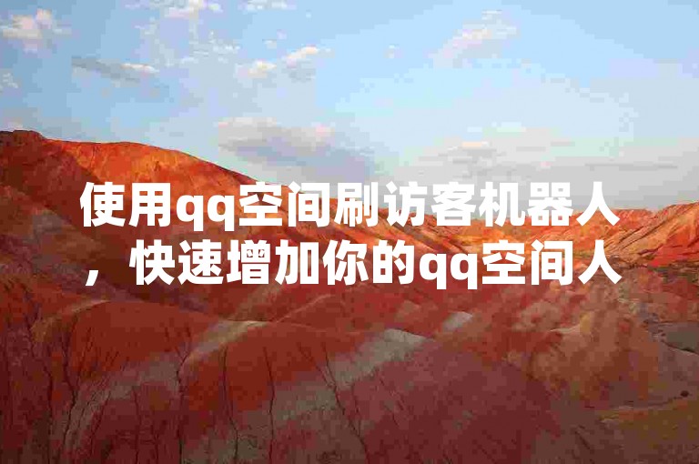 使用qq空间刷访客机器人，快速增加你的qq空间人气，让更多朋友关注你。