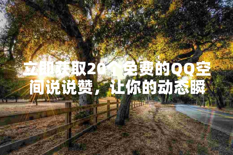 立即获取20个免费的QQ空间说说赞，让你的动态瞬间火爆起来！